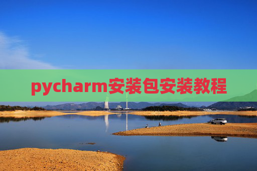 pycharm安装包安装教程 pycharm安装包安装教程